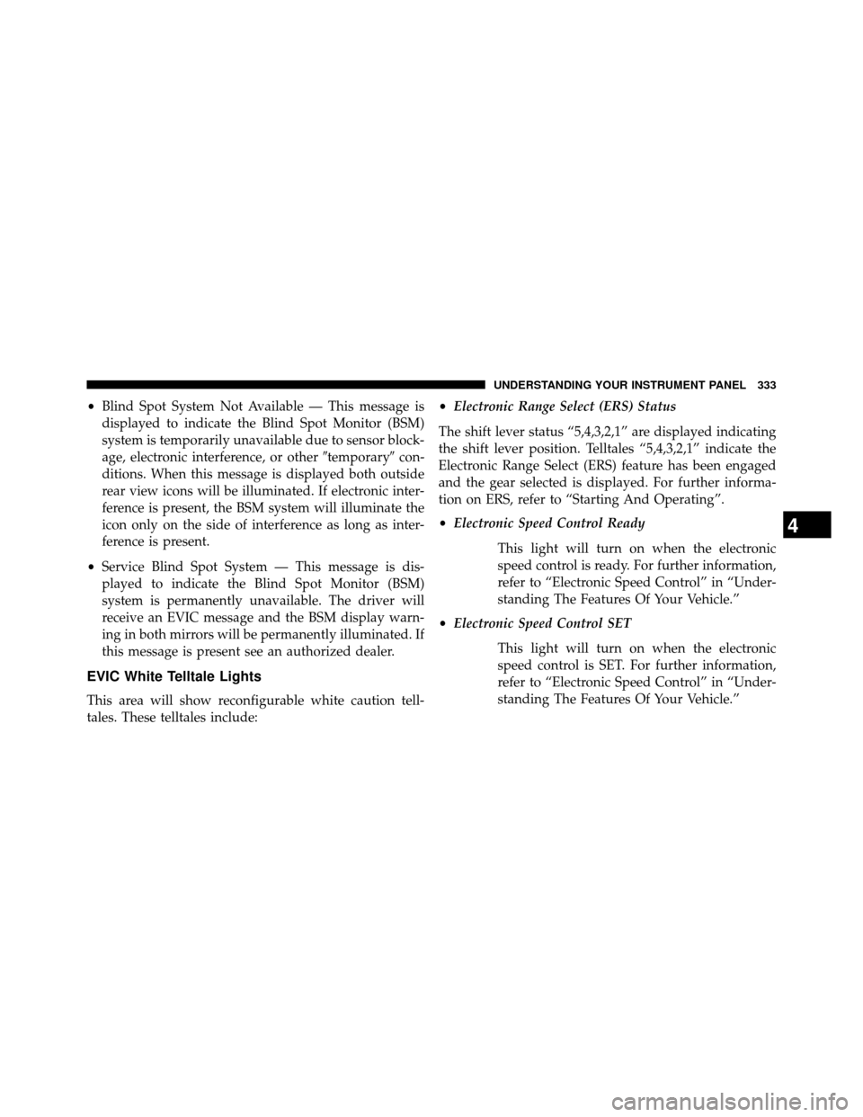 DODGE GRAND CARAVAN 2014 5.G Owners Manual •Blind Spot System Not Available — This message is
displayed to indicate the Blind Spot Monitor (BSM)
system is temporarily unavailable due to sensor block-
age, electronic interference, or other 