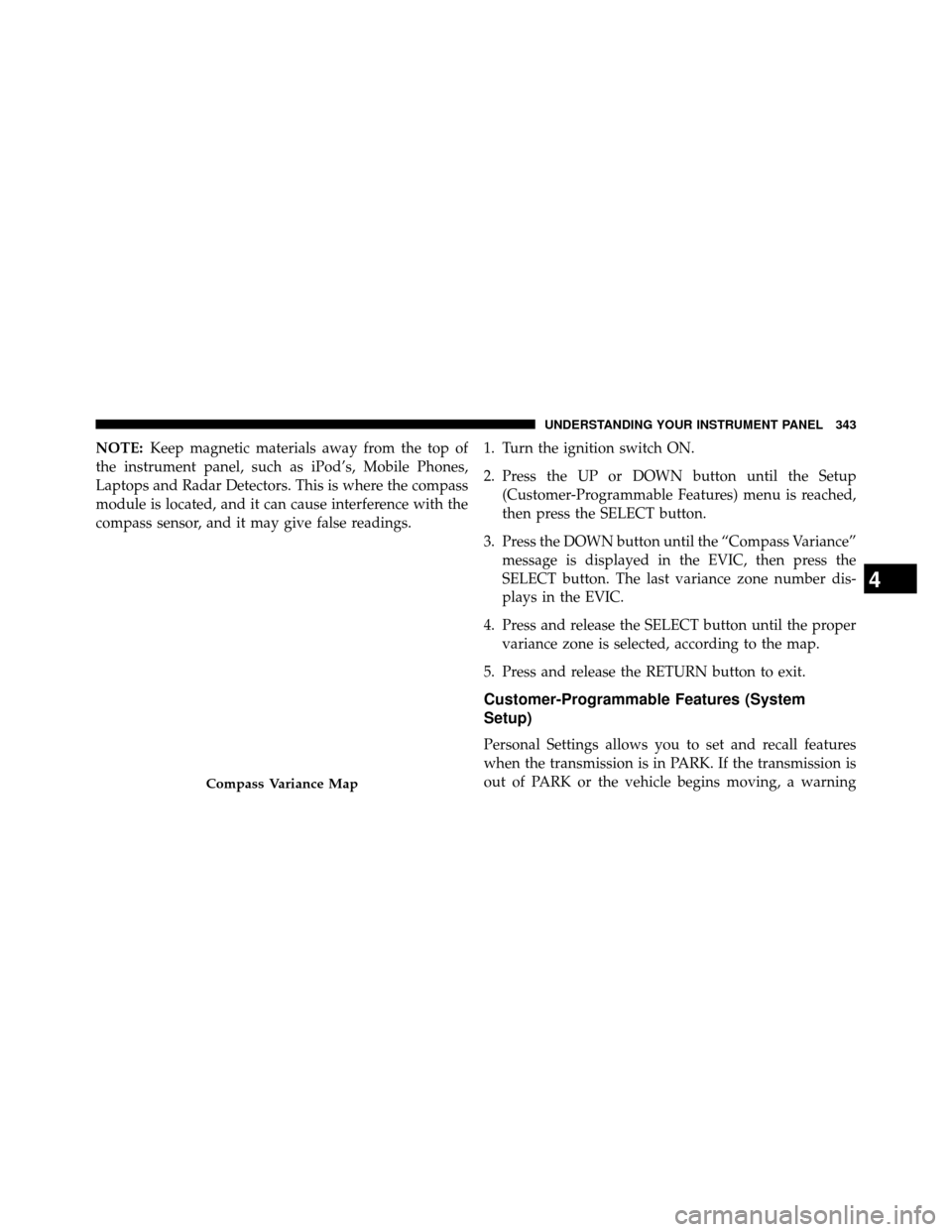 DODGE GRAND CARAVAN 2014 5.G Owners Manual NOTE:Keep magnetic materials away from the top of
the instrument panel, such as iPod’s, Mobile Phones,
Laptops and Radar Detectors. This is where the compass
module is located, and it can cause inte