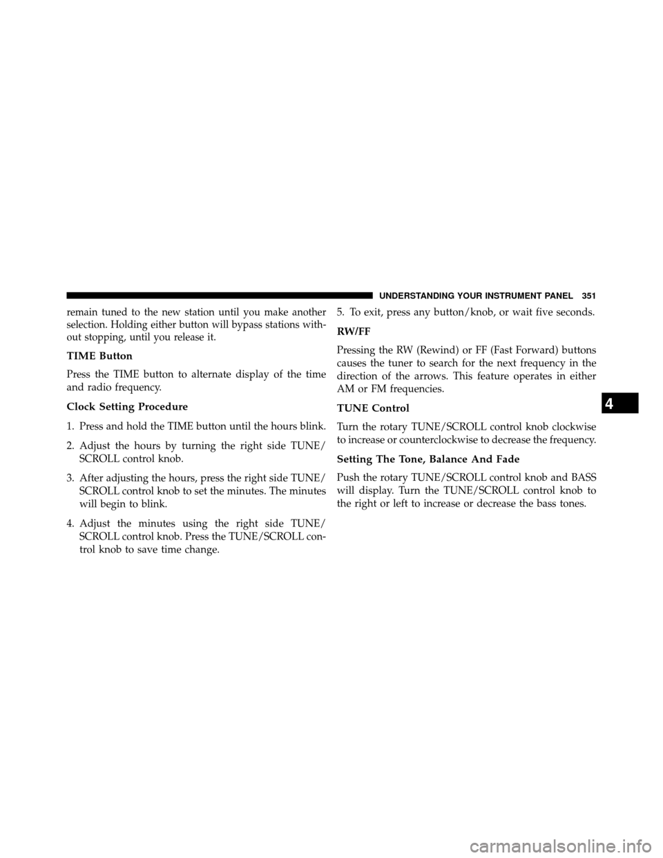 DODGE GRAND CARAVAN 2014 5.G Owners Manual remain tuned to the new station until you make another
selection. Holding either button will bypass stations with-
out stopping, until you release it.
TIME Button
Press the TIME button to alternate di