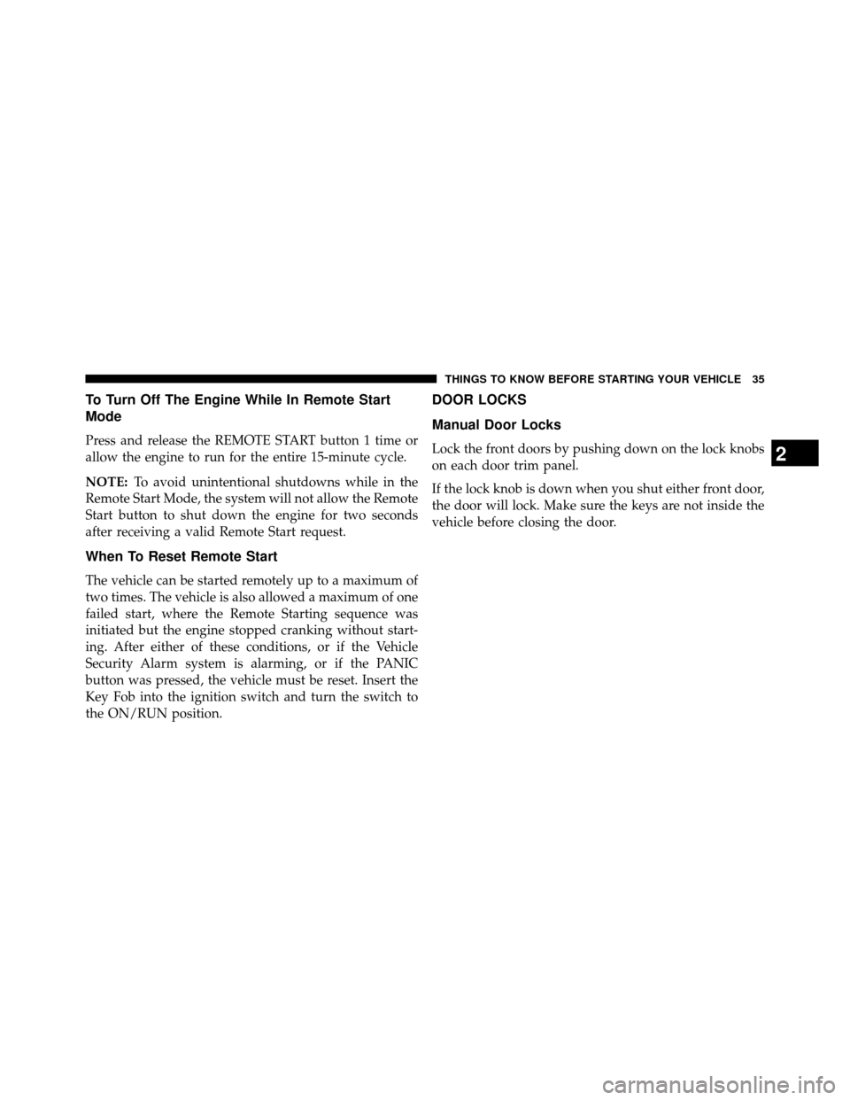 DODGE GRAND CARAVAN 2014 5.G Owners Manual To Turn Off The Engine While In Remote Start
Mode
Press and release the REMOTE START button 1 time or
allow the engine to run for the entire 15-minute cycle.
NOTE:To avoid unintentional shutdowns whil