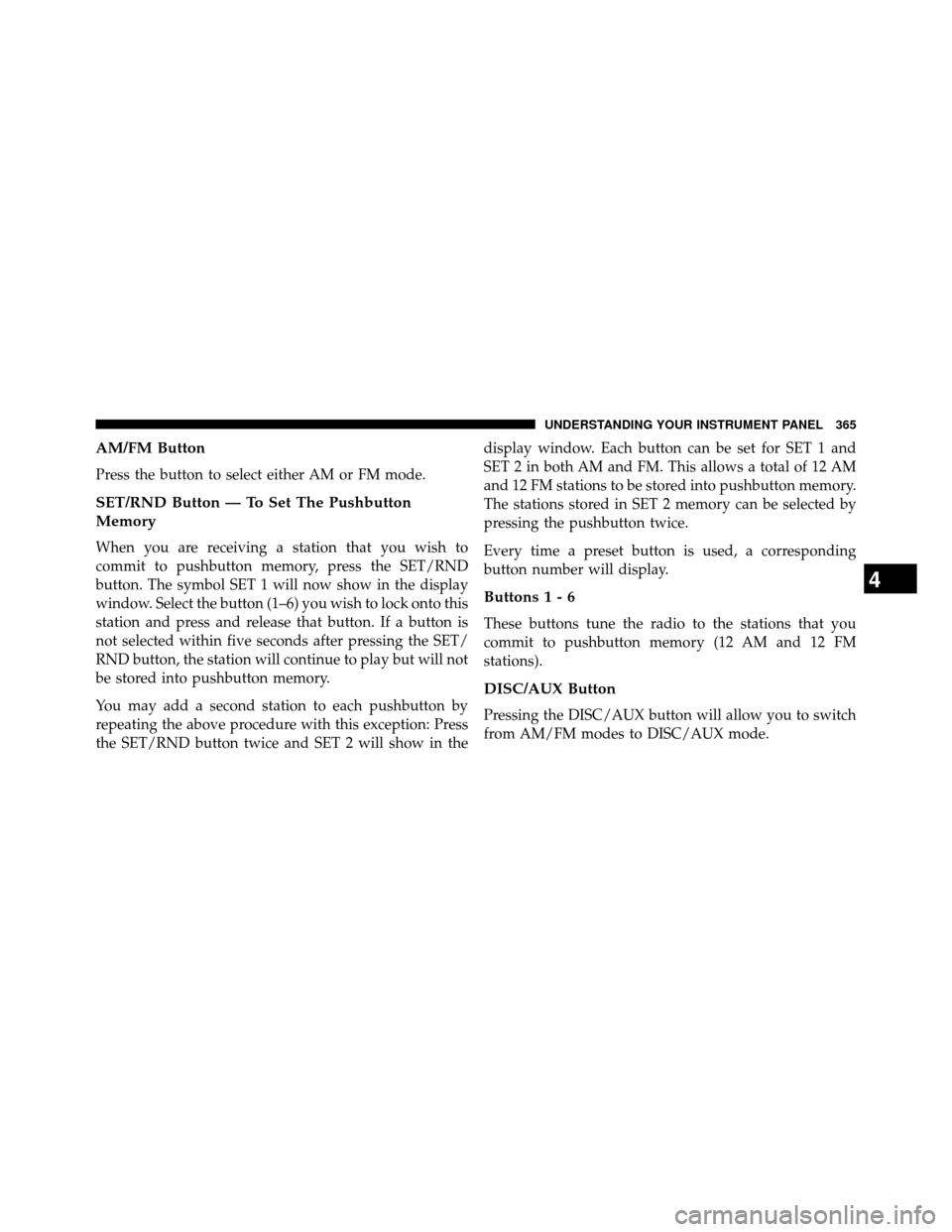 DODGE GRAND CARAVAN 2014 5.G Owners Manual AM/FM Button
Press the button to select either AM or FM mode.
SET/RND Button — To Set The Pushbutton
Memory
When you are receiving a station that you wish to
commit to pushbutton memory, press the S