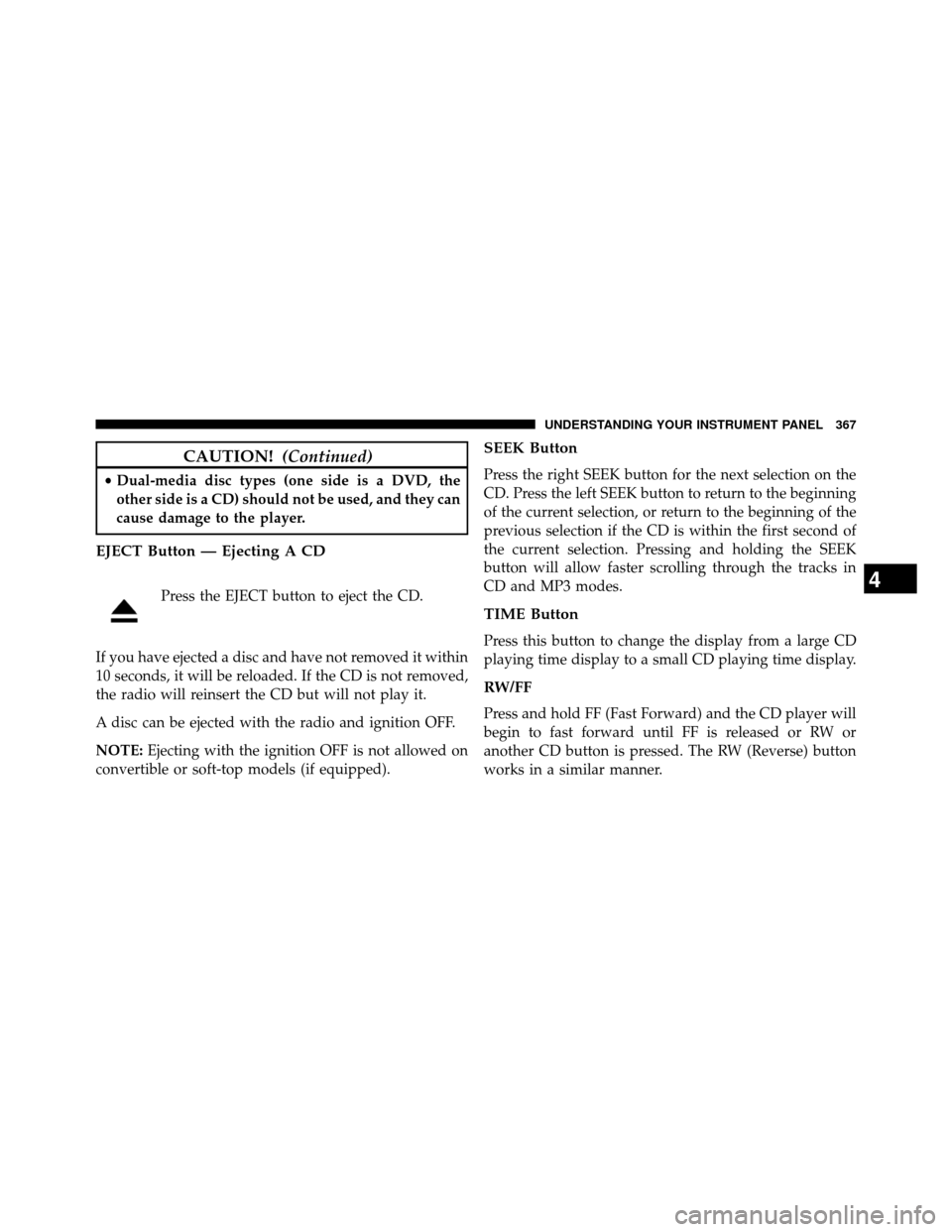 DODGE GRAND CARAVAN 2014 5.G Owners Manual CAUTION!(Continued)
•Dual-media disc types (one side is a DVD, the
other side is a CD) should not be used, and they can
cause damage to the player.
EJECT Button — Ejecting A CD
Press the EJECT but DODGE GRAND CARAVAN 2014 5.G Owners Manual CAUTION!(Continued)
•Dual-media disc types (one side is a DVD, the
other side is a CD) should not be used, and they can
cause damage to the player.
EJECT Button — Ejecting A CD
Press the EJECT but