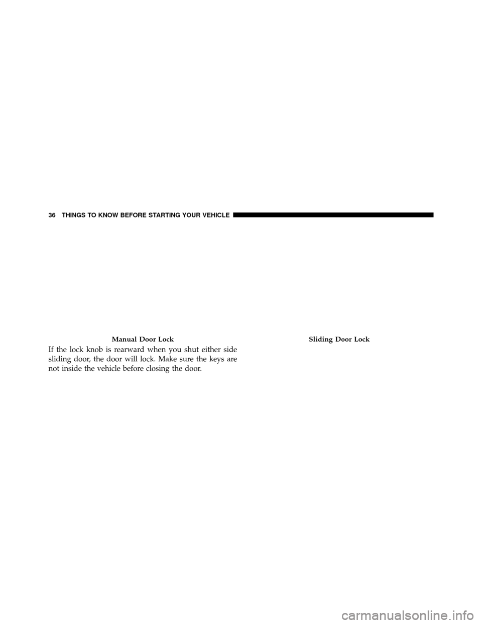 DODGE GRAND CARAVAN 2014 5.G Owners Guide If the lock knob is rearward when you shut either side
sliding door, the door will lock. Make sure the keys are
not inside the vehicle before closing the door.
Manual Door LockSliding Door Lock
36 THI