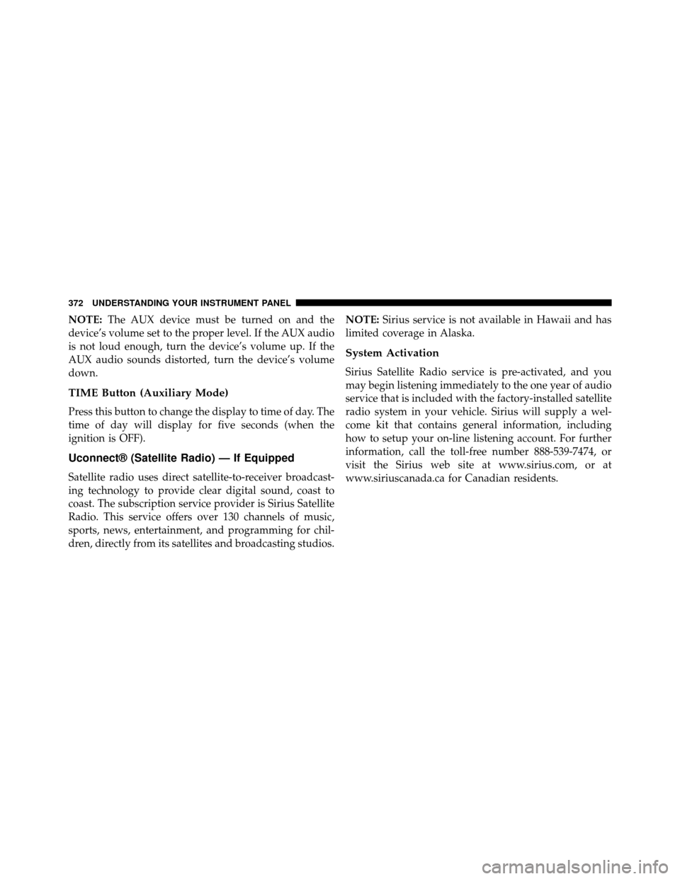 DODGE GRAND CARAVAN 2014 5.G Owners Manual NOTE:The AUX device must be turned on and the
device’s volume set to the proper level. If the AUX audio
is not loud enough, turn the device’s volume up. If the
AUX audio sounds distorted, turn the DODGE GRAND CARAVAN 2014 5.G Owners Manual NOTE:The AUX device must be turned on and the
device’s volume set to the proper level. If the AUX audio
is not loud enough, turn the device’s volume up. If the
AUX audio sounds distorted, turn the