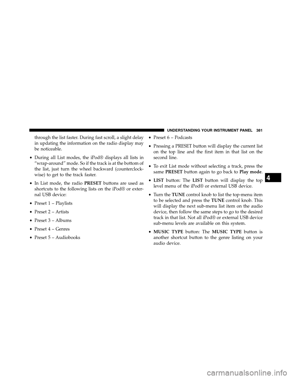 DODGE GRAND CARAVAN 2014 5.G Owners Manual through the list faster. During fast scroll, a slight delay
in updating the information on the radio display may
be noticeable.
• During all List modes, the iPod® displays all lists in
“wrap-arou