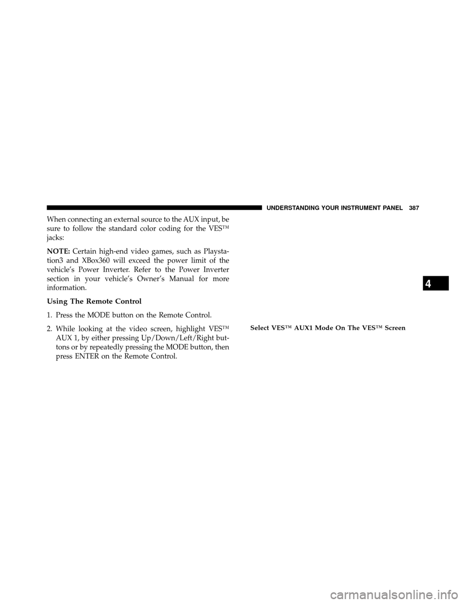 DODGE GRAND CARAVAN 2014 5.G Owners Manual When connecting an external source to the AUX input, be
sure to follow the standard color coding for the VES™
jacks:
NOTE:Certain high-end video games, such as Playsta-
tion3 and XBox360 will exceed