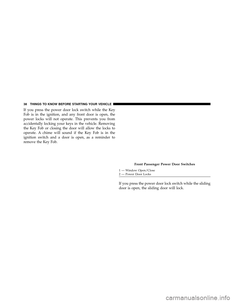 DODGE GRAND CARAVAN 2014 5.G Owners Guide If you press the power door lock switch while the Key
Fob is in the ignition, and any front door is open, the
power locks will not operate. This prevents you from
accidentally locking your keys in the