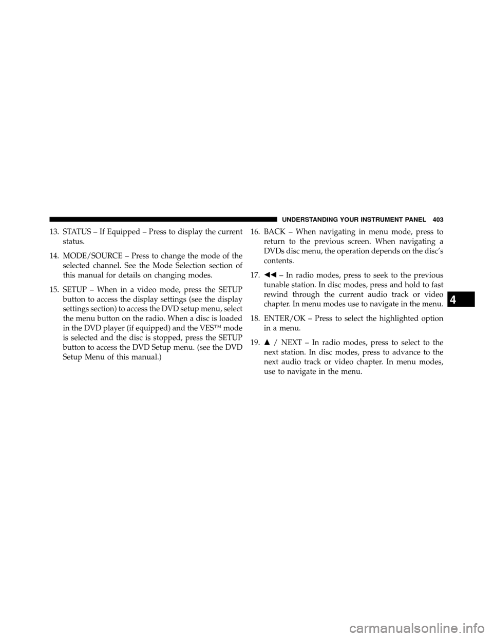 DODGE GRAND CARAVAN 2014 5.G Owners Manual 13. STATUS – If Equipped – Press to display the currentstatus.
14. MODE/SOURCE – Press to change the mode of the selected channel. See the Mode Selection section of
this manual for details on ch