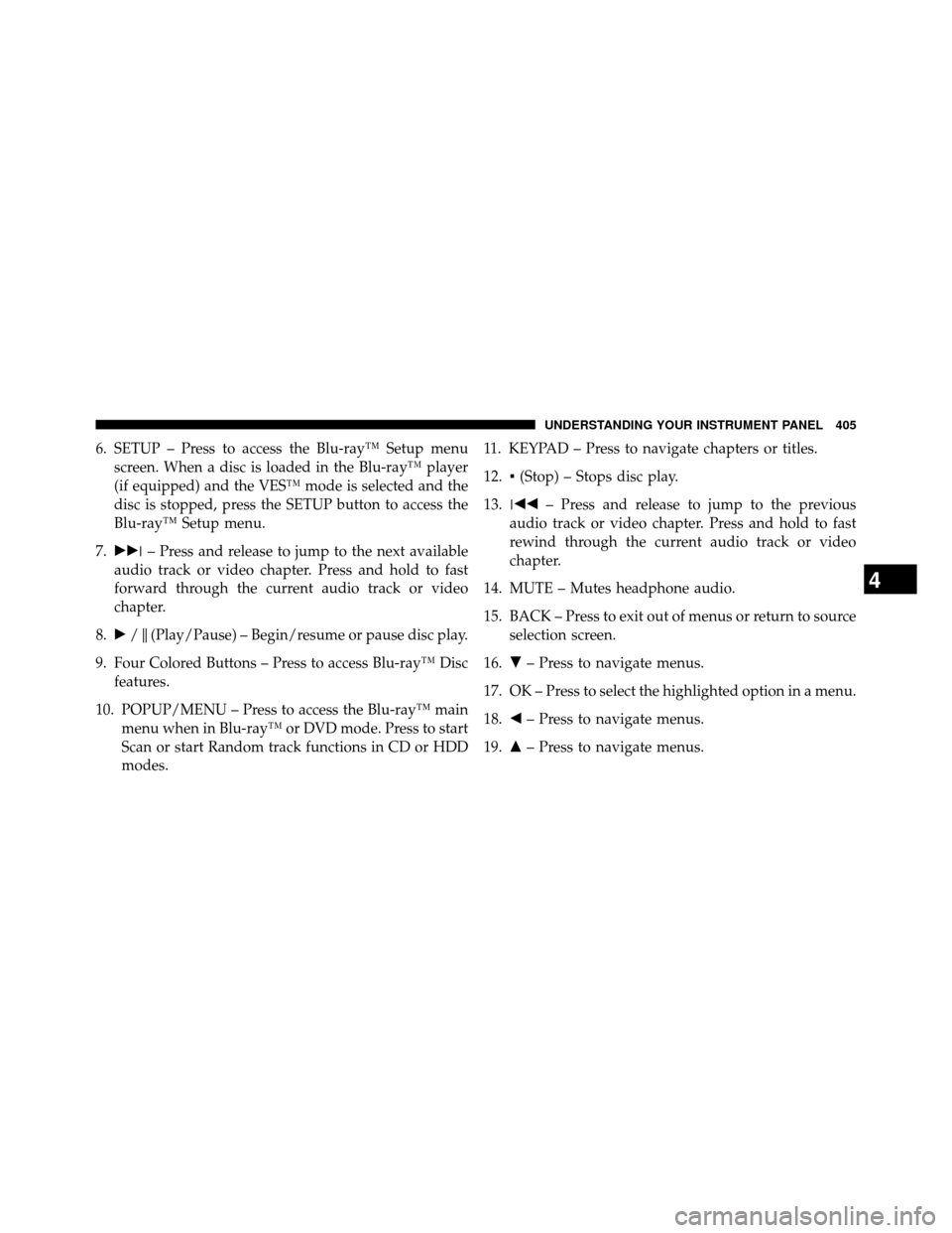 DODGE GRAND CARAVAN 2014 5.G Owners Manual 6. SETUP – Press to access the Blu-ray™ Setup menuscreen. When a disc is loaded in the Blu-ray™ player
(if equipped) and the VES™ mode is selected and the
disc is stopped, press the SETUP butt