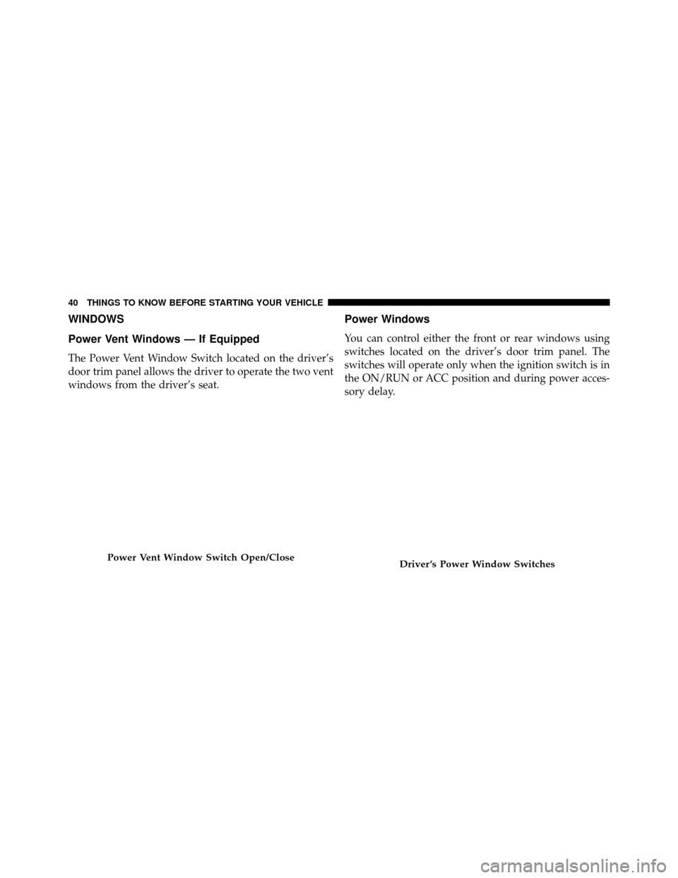 DODGE GRAND CARAVAN 2014 5.G Service Manual WINDOWS
Power Vent Windows — If Equipped
The Power Vent Window Switch located on the driver’s
door trim panel allows the driver to operate the two vent
windows from the driver’s seat.
Power Wind