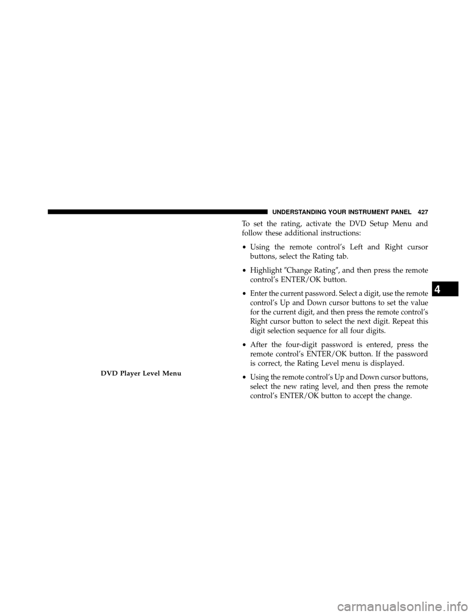 DODGE GRAND CARAVAN 2014 5.G Owners Manual To set the rating, activate the DVD Setup Menu and
follow these additional instructions:
•Using the remote control’s Left and Right cursor
buttons, select the Rating tab.
• Highlight Change Rat