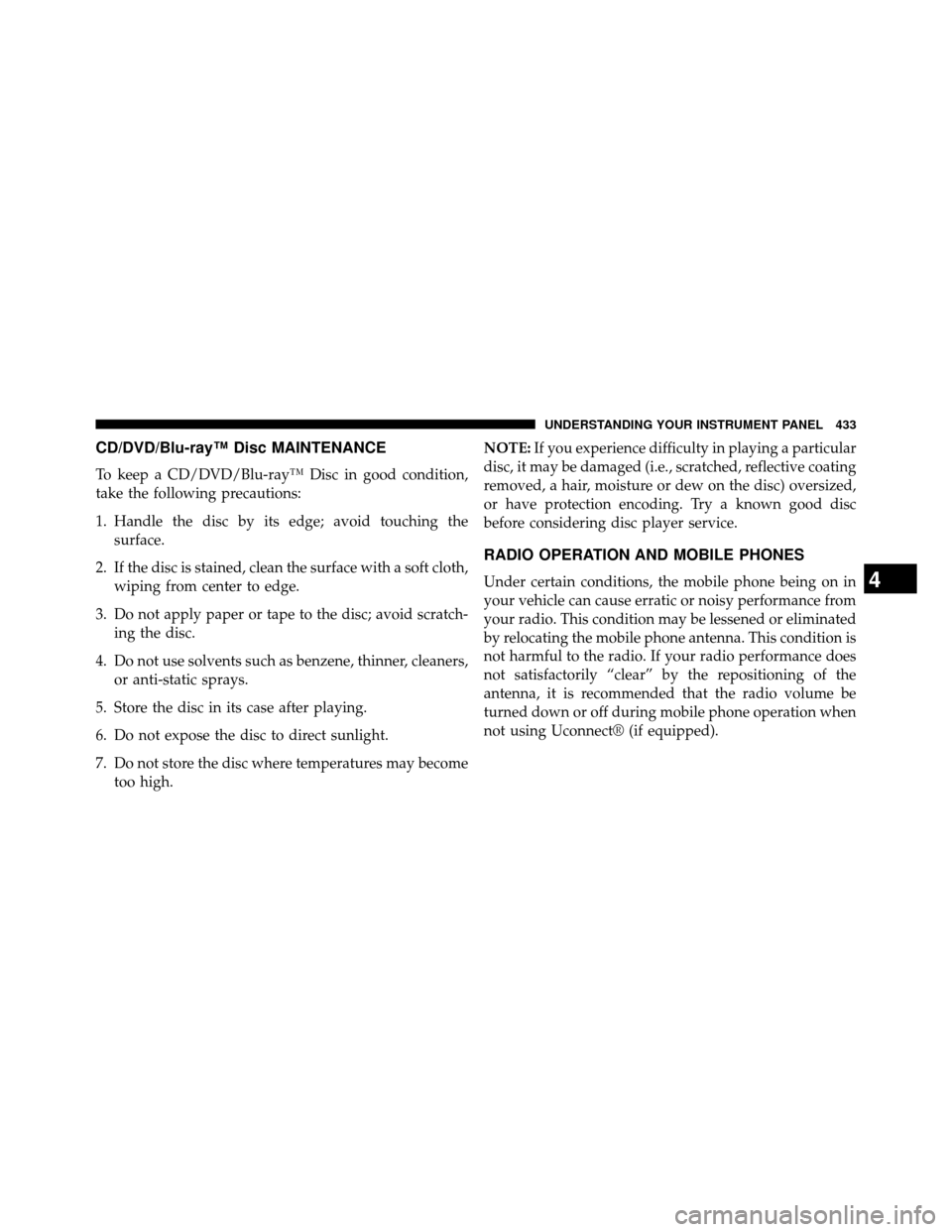 DODGE GRAND CARAVAN 2014 5.G Owners Manual CD/DVD/Blu-ray™ Disc MAINTENANCE
To keep a CD/DVD/Blu-ray™ Disc in good condition,
take the following precautions:
1. Handle the disc by its edge; avoid touching thesurface.
2. If the disc is stai DODGE GRAND CARAVAN 2014 5.G Owners Manual CD/DVD/Blu-ray™ Disc MAINTENANCE
To keep a CD/DVD/Blu-ray™ Disc in good condition,
take the following precautions:
1. Handle the disc by its edge; avoid touching thesurface.
2. If the disc is stai