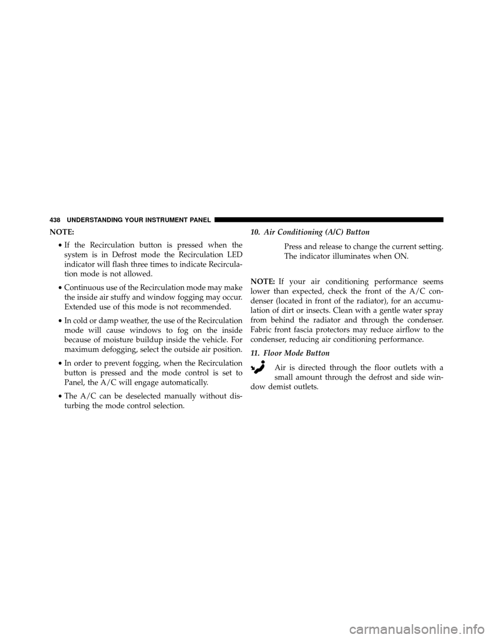 DODGE GRAND CARAVAN 2014 5.G Owners Manual NOTE:•If the Recirculation button is pressed when the
system is in Defrost mode the Recirculation LED
indicator will flash three times to indicate Recircula-
tion mode is not allowed.
• Continuous