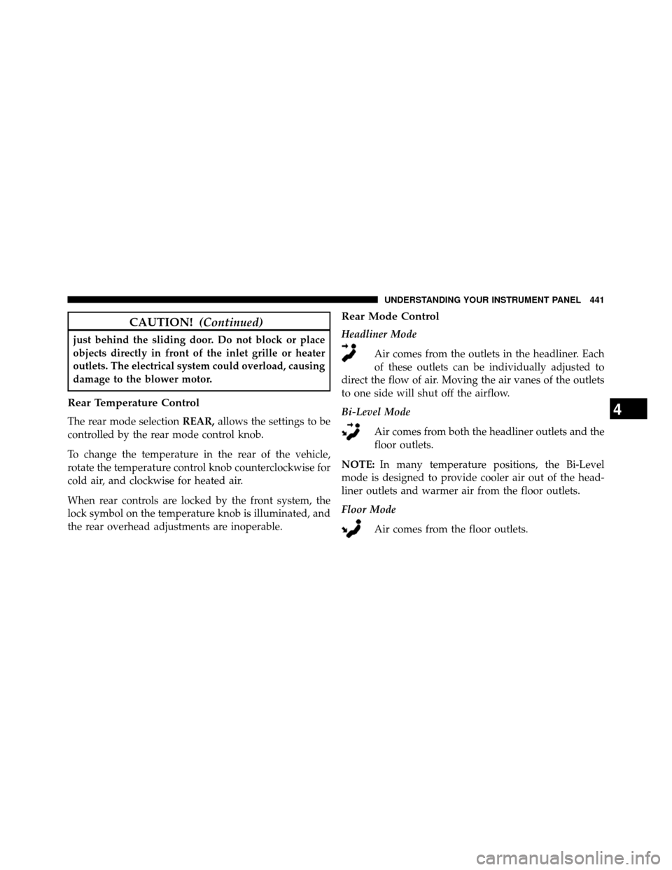 DODGE GRAND CARAVAN 2014 5.G Owners Manual CAUTION!(Continued)
just behind the sliding door. Do not block or place
objects directly in front of the inlet grille or heater
outlets. The electrical system could overload, causing
damage to the blo