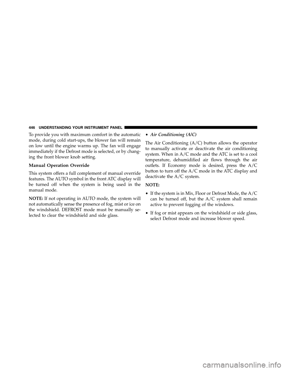 DODGE GRAND CARAVAN 2014 5.G Owners Manual To provide you with maximum comfort in the automatic
mode, during cold start-ups, the blower fan will remain
on low until the engine warms up. The fan will engage
immediately if the Defrost mode is se