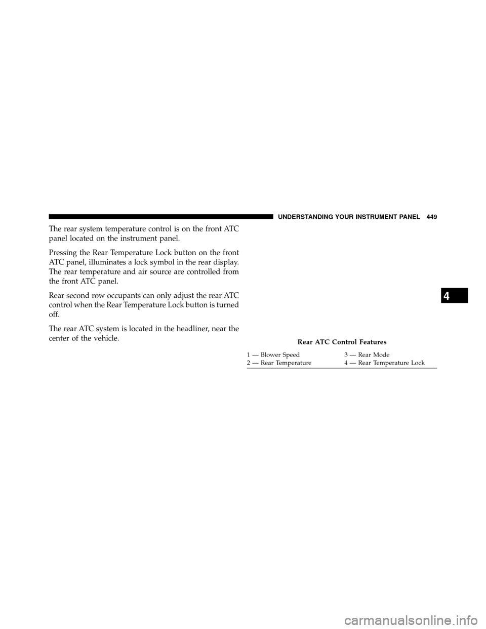 DODGE GRAND CARAVAN 2014 5.G Owners Manual The rear system temperature control is on the front ATC
panel located on the instrument panel.
Pressing the Rear Temperature Lock button on the front
ATC panel, illuminates a lock symbol in the rear d