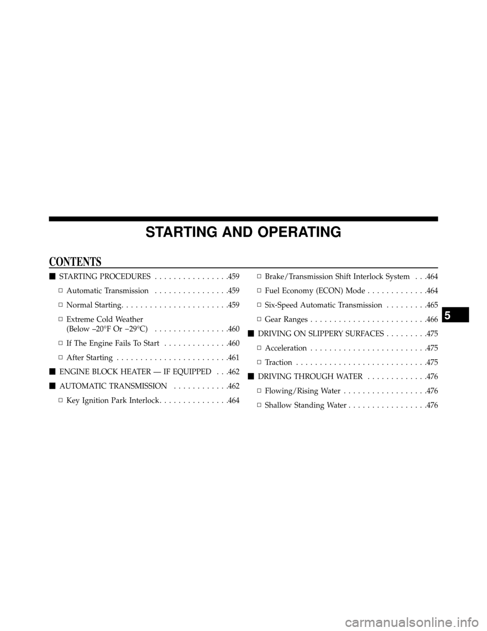 DODGE GRAND CARAVAN 2014 5.G Owners Manual STARTING AND OPERATING
CONTENTS
STARTING PROCEDURES ................459
▫ Automatic Transmission ................459
▫ Normal Starting .......................459
▫ Extreme Cold Weather
(Below 