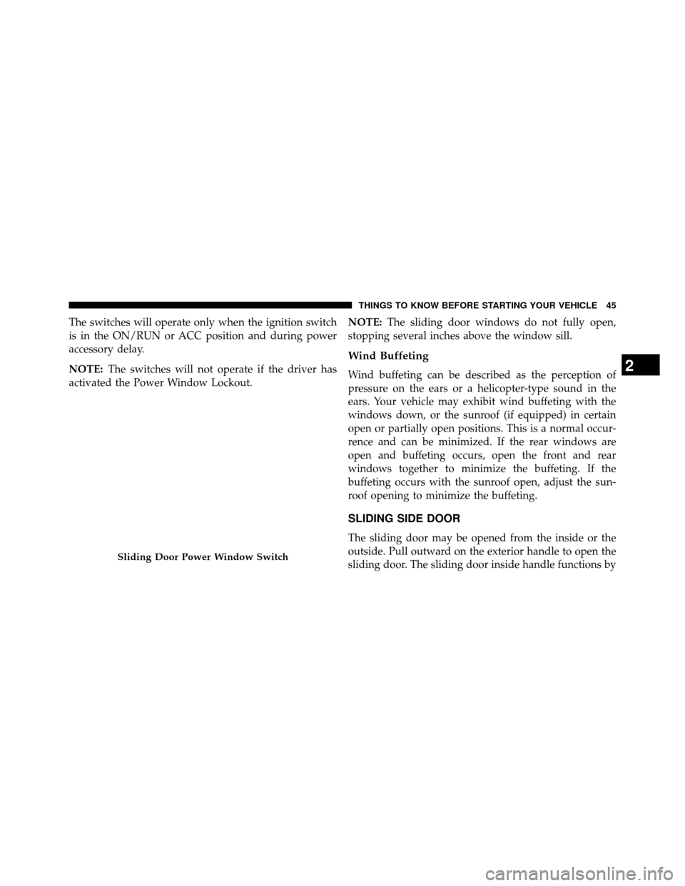 DODGE GRAND CARAVAN 2014 5.G Service Manual The switches will operate only when the ignition switch
is in the ON/RUN or ACC position and during power
accessory delay.
NOTE:The switches will not operate if the driver has
activated the Power Wind