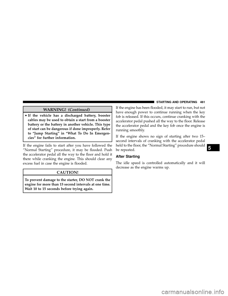 DODGE GRAND CARAVAN 2014 5.G Owners Manual WARNING!(Continued)
•If the vehicle has a discharged battery, booster
cables may be used to obtain a start from a booster
battery or the battery in another vehicle. This type
of start can be dangero