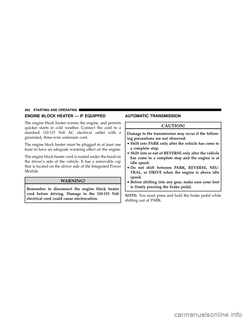 DODGE GRAND CARAVAN 2014 5.G Owners Manual ENGINE BLOCK HEATER — IF EQUIPPED
The engine block heater warms the engine, and permits
quicker starts in cold weather. Connect the cord to a
standard 110-115 Volt AC electrical outlet with a
ground