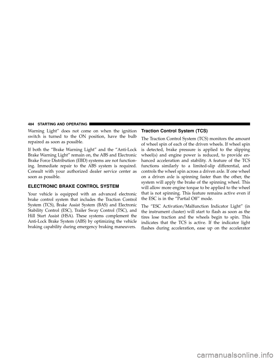 DODGE GRAND CARAVAN 2014 5.G Owners Manual Warning Light” does not come on when the ignition
switch is turned to the ON position, have the bulb
repaired as soon as possible.
If both the “Brake Warning Light” and the “Anti-Lock
Brake Wa