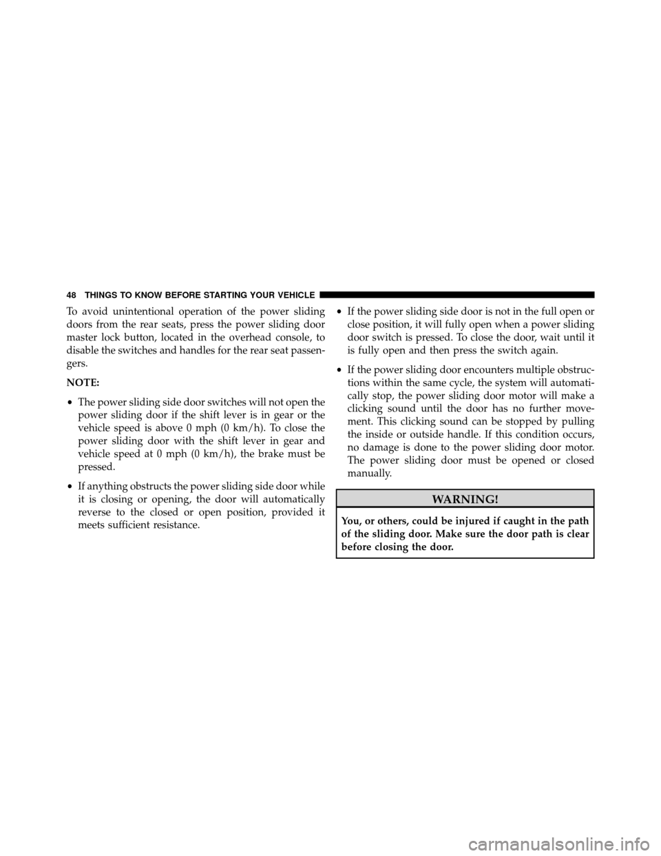 DODGE GRAND CARAVAN 2014 5.G Owners Manual To avoid unintentional operation of the power sliding
doors from the rear seats, press the power sliding door
master lock button, located in the overhead console, to
disable the switches and handles f