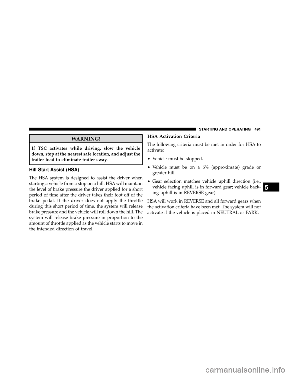 DODGE GRAND CARAVAN 2014 5.G Owners Manual WARNING!
If TSC activates while driving, slow the vehicle
down, stop at the nearest safe location, and adjust the
trailer load to eliminate trailer sway.
Hill Start Assist (HSA)
The HSA system is desi