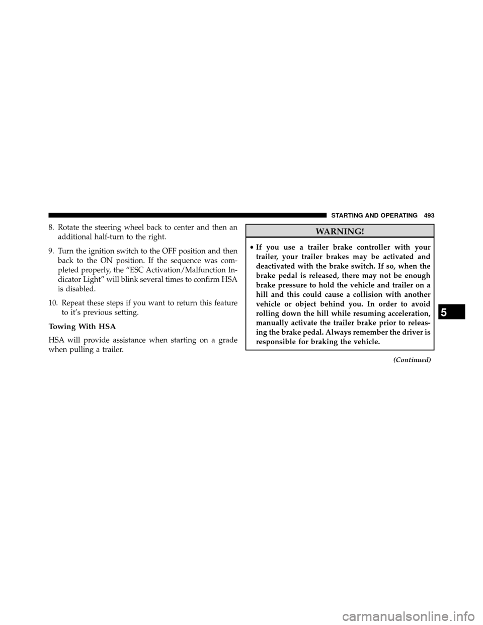 DODGE GRAND CARAVAN 2014 5.G Owners Manual 8. Rotate the steering wheel back to center and then anadditional half-turn to the right.
9. Turn the ignition switch to the OFF position and then back to the ON position. If the sequence was com-
ple