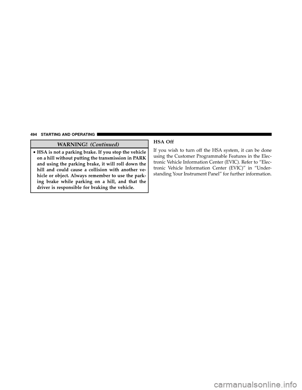 DODGE GRAND CARAVAN 2014 5.G Owners Manual WARNING!(Continued)
•HSA is not a parking brake. If you stop the vehicle
on a hill without putting the transmission in PARK
and using the parking brake, it will roll down the
hill and could cause a 