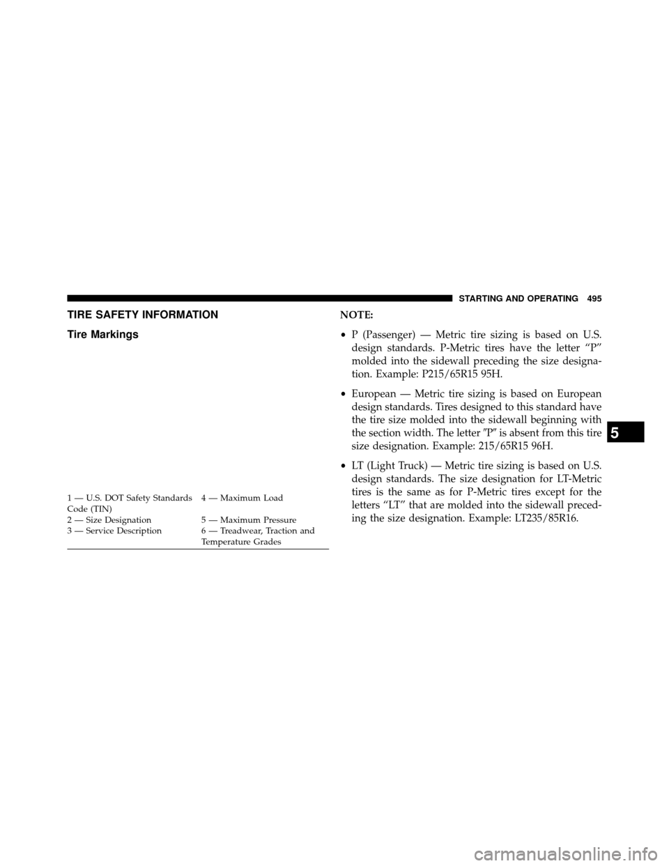 DODGE GRAND CARAVAN 2014 5.G Owners Manual TIRE SAFETY INFORMATION
Tire MarkingsNOTE:
•P (Passenger) — Metric tire sizing is based on U.S.
design standards. P-Metric tires have the letter “P”
molded into the sidewall preceding the size