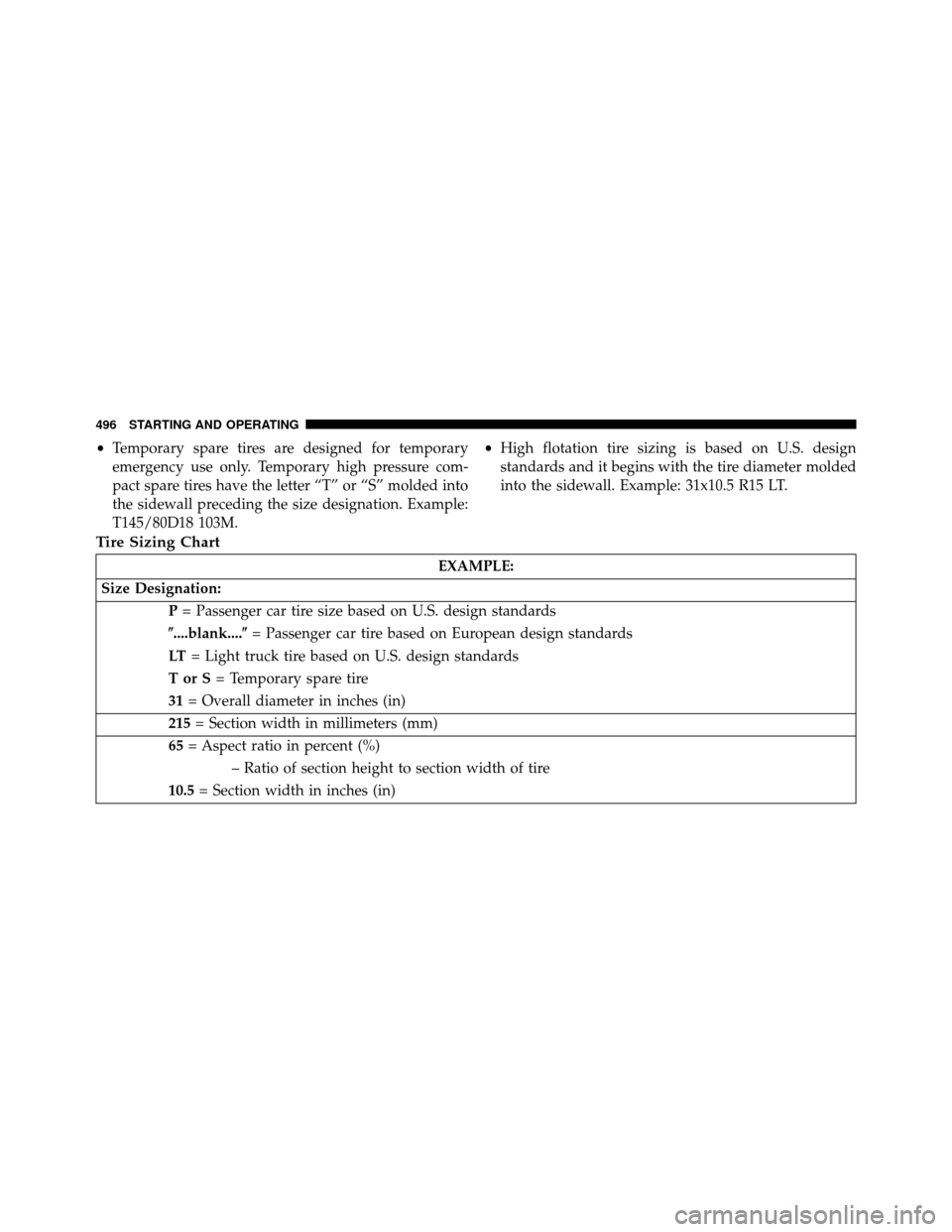 DODGE GRAND CARAVAN 2014 5.G Owners Manual •Temporary spare tires are designed for temporary
emergency use only. Temporary high pressure com-
pact spare tires have the letter “T” or “S” molded into
the sidewall preceding the size des