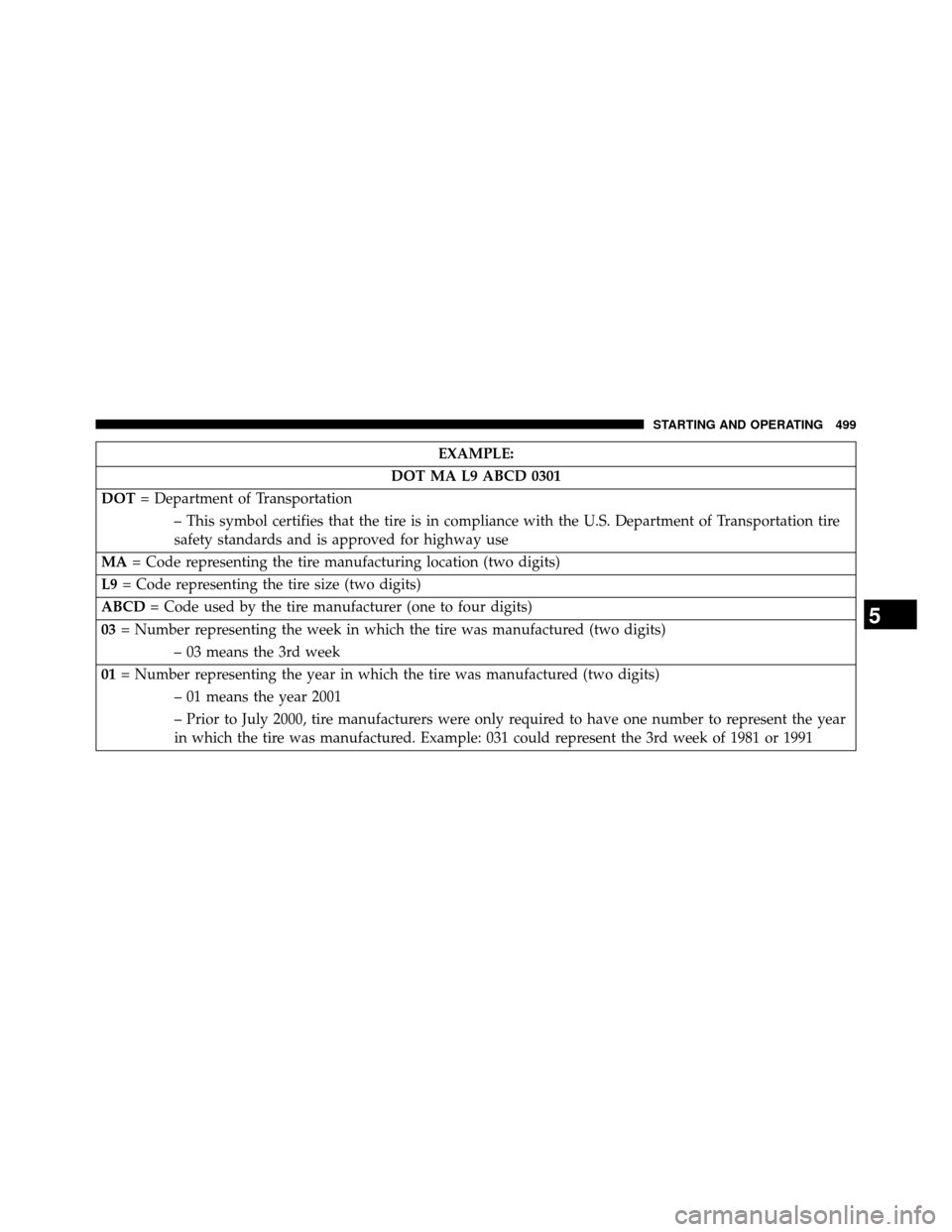 DODGE GRAND CARAVAN 2014 5.G Owners Manual EXAMPLE:
DOT MA L9 ABCD 0301
DOT = Department of Transportation
– This symbol certifies that the tire is in compliance with the U.S. Department of Transportation tire
safety standards and is approve