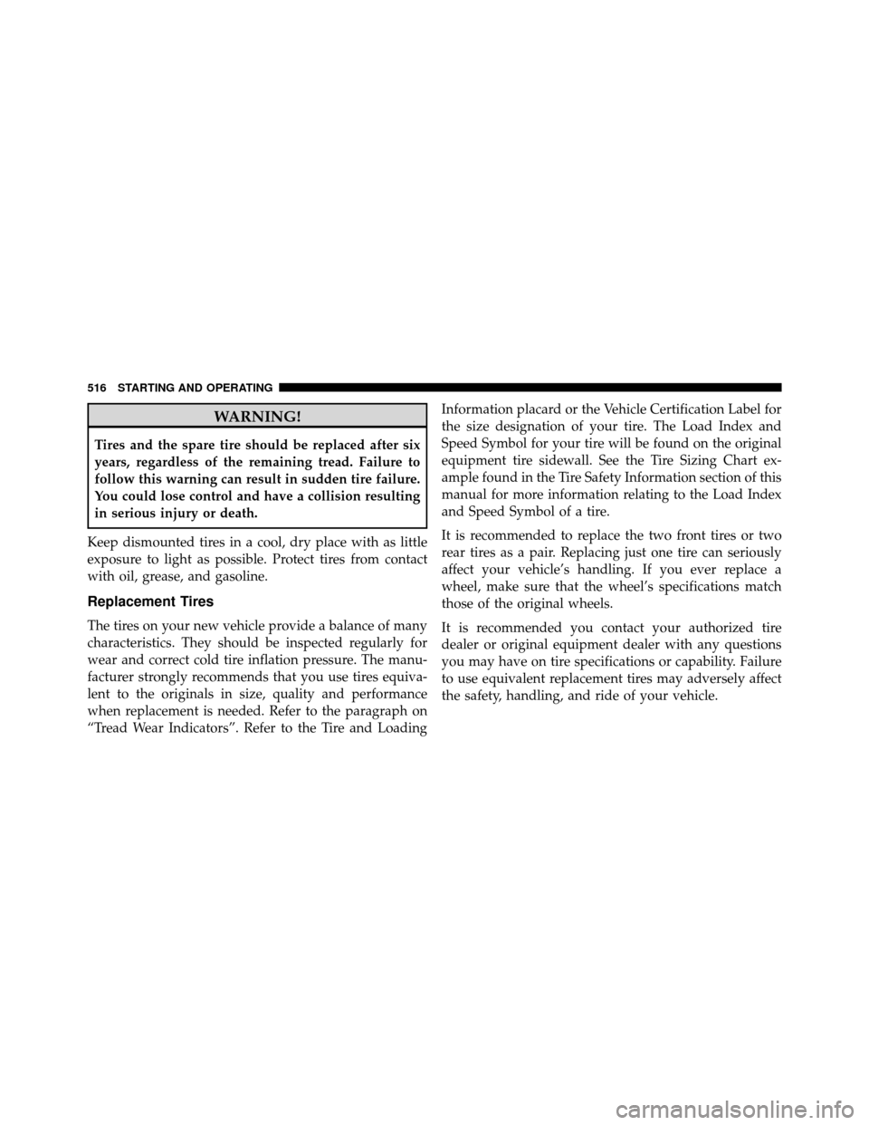 DODGE GRAND CARAVAN 2014 5.G Owners Manual WARNING!
Tires and the spare tire should be replaced after six
years, regardless of the remaining tread. Failure to
follow this warning can result in sudden tire failure.
You could lose control and ha