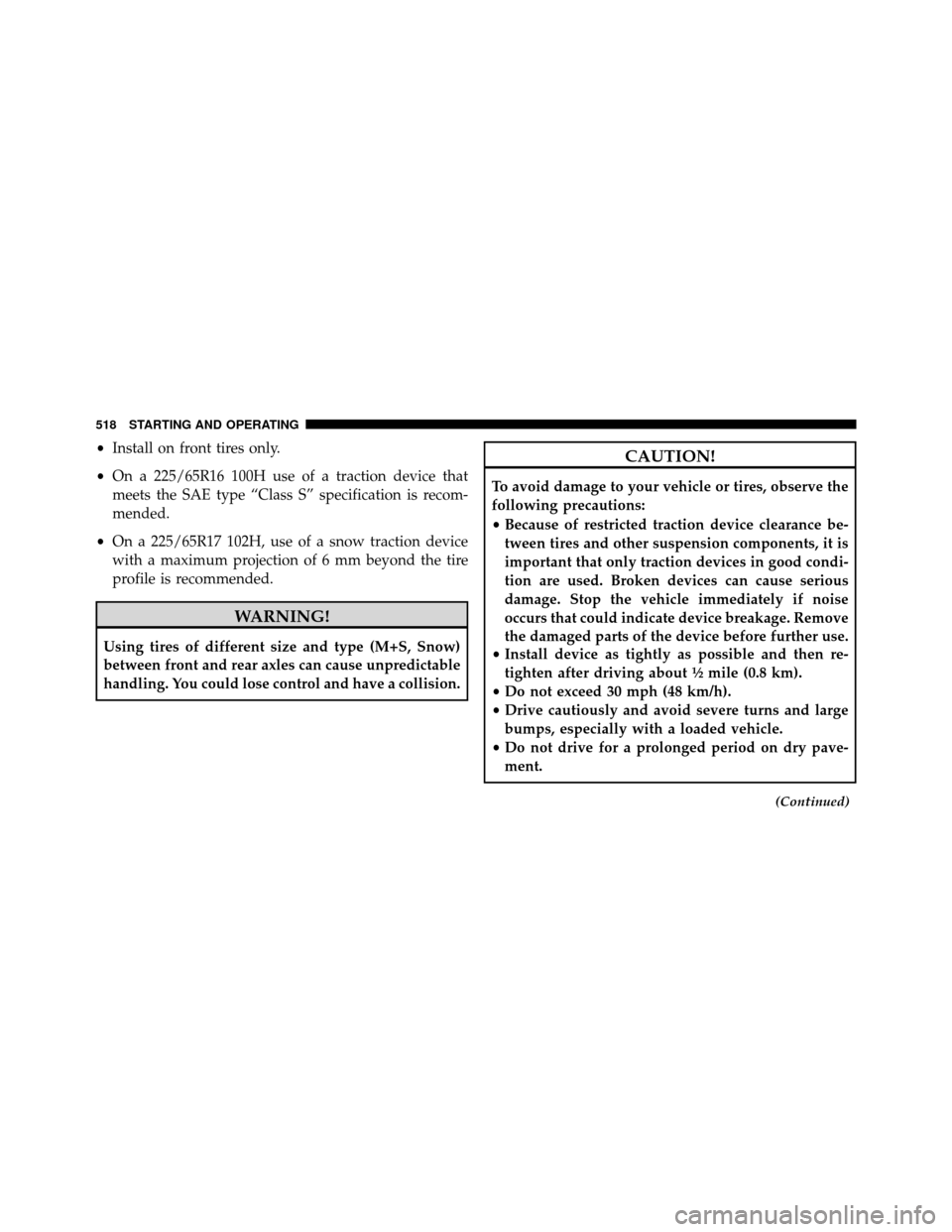 DODGE GRAND CARAVAN 2014 5.G Service Manual •Install on front tires only.
• On a 225/65R16 100H use of a traction device that
meets the SAE type “Class S” specification is recom-
mended.
• On a 225/65R17 102H, use of a snow traction d