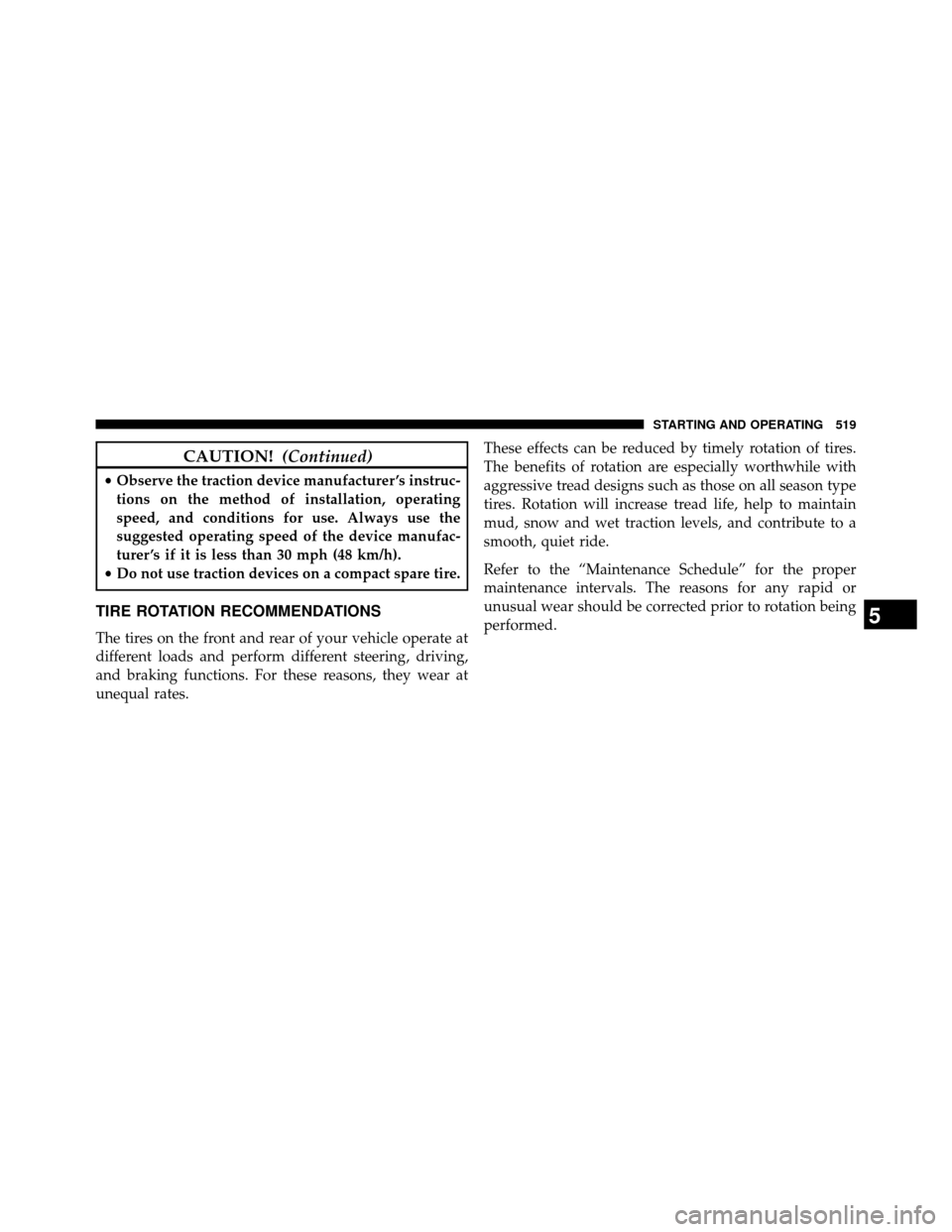 DODGE GRAND CARAVAN 2014 5.G Owners Manual CAUTION!(Continued)
•Observe the traction device manufacturer ’s instruc-
tions on the method of installation, operating
speed, and conditions for use. Always use the
suggested operating speed of 