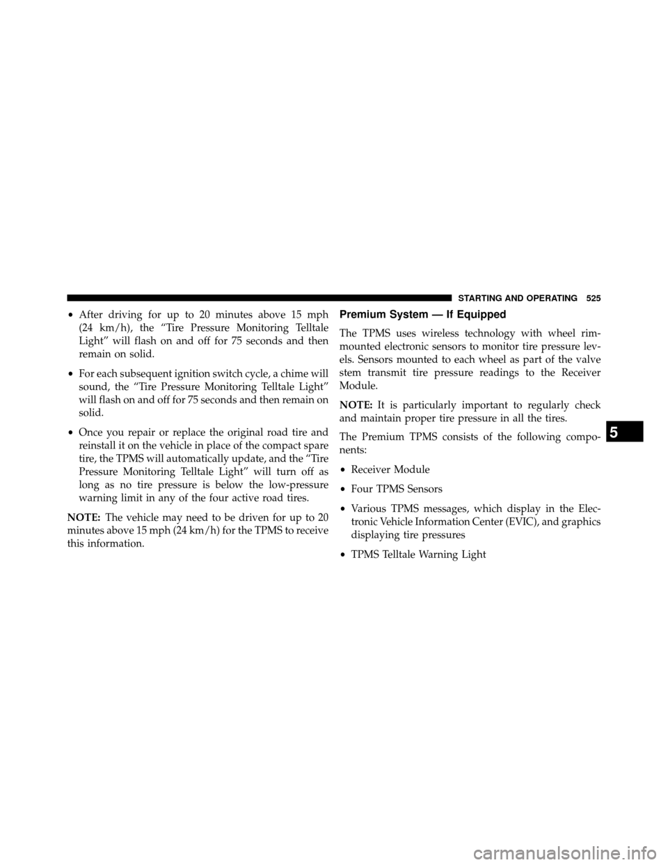 DODGE GRAND CARAVAN 2014 5.G Owners Manual •After driving for up to 20 minutes above 15 mph
(24 km/h), the “Tire Pressure Monitoring Telltale
Light” will flash on and off for 75 seconds and then
remain on solid.
• For each subsequent i DODGE GRAND CARAVAN 2014 5.G Owners Manual •After driving for up to 20 minutes above 15 mph
(24 km/h), the “Tire Pressure Monitoring Telltale
Light” will flash on and off for 75 seconds and then
remain on solid.
• For each subsequent i