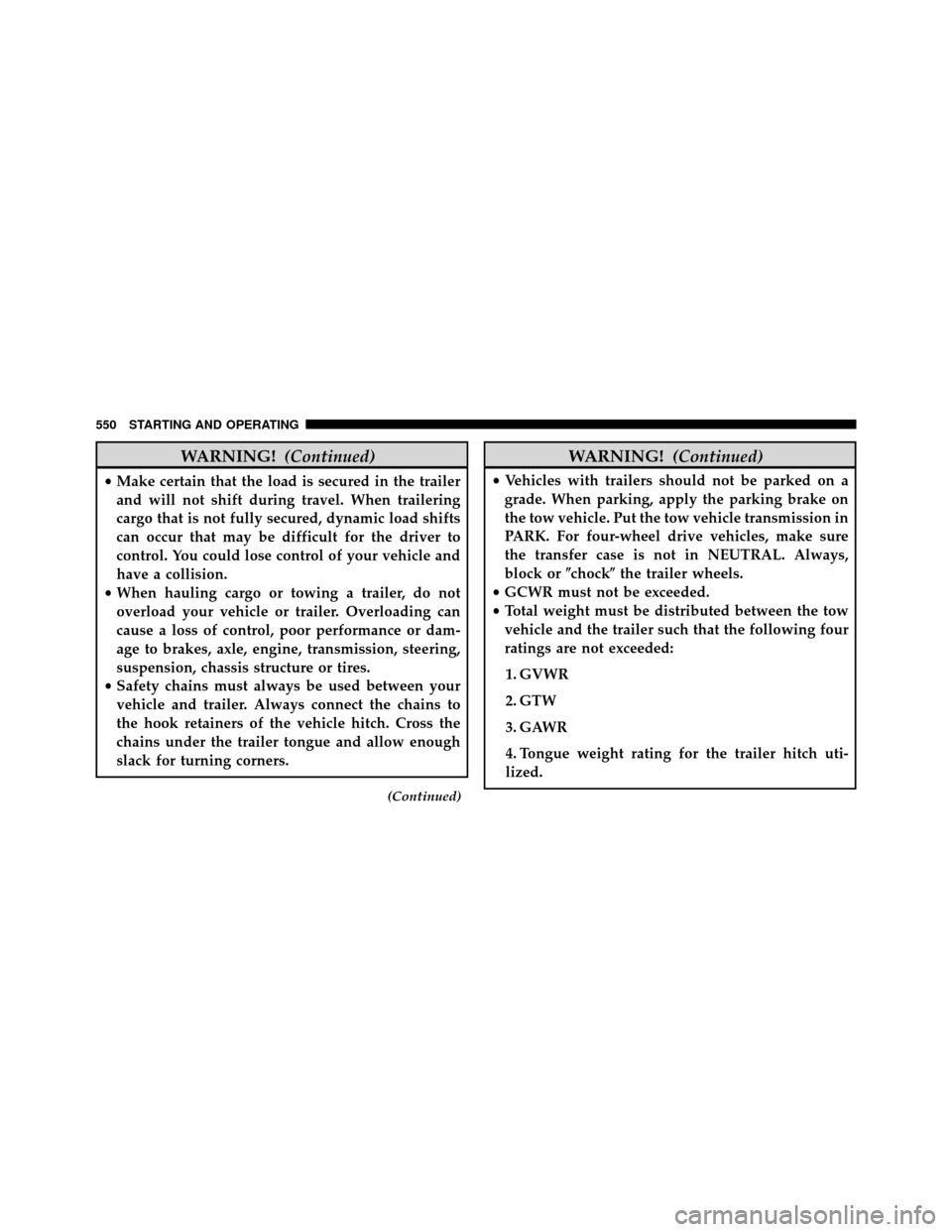 DODGE GRAND CARAVAN 2014 5.G Owners Manual WARNING!(Continued)
•Make certain that the load is secured in the trailer
and will not shift during travel. When trailering
cargo that is not fully secured, dynamic load shifts
can occur that may be
