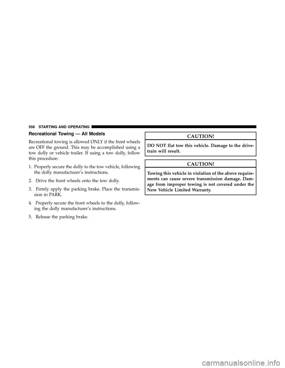 DODGE GRAND CARAVAN 2014 5.G Owners Manual Recreational Towing — All Models
Recreational towing is allowed ONLY if the front wheels
are OFF the ground. This may be accomplished using a
tow dolly or vehicle trailer. If using a tow dolly, foll