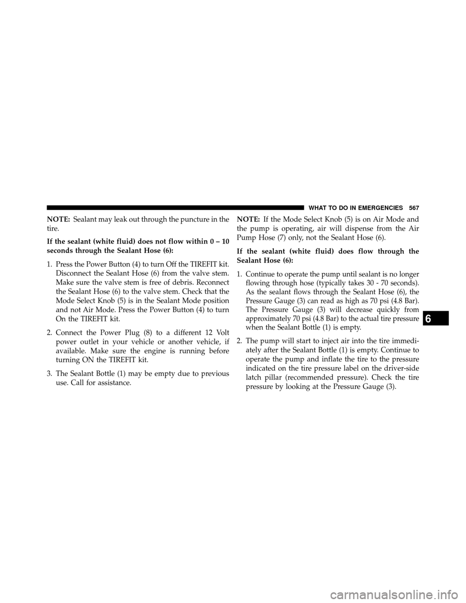 DODGE GRAND CARAVAN 2014 5.G Owners Manual NOTE:Sealant may leak out through the puncture in the
tire.
If the sealant (white fluid) does not flow withi n0–10
seconds through the Sealant Hose (6):
1. Press the Power Button (4) to turn Off the DODGE GRAND CARAVAN 2014 5.G Owners Manual NOTE:Sealant may leak out through the puncture in the
tire.
If the sealant (white fluid) does not flow withi n0–10
seconds through the Sealant Hose (6):
1. Press the Power Button (4) to turn Off the