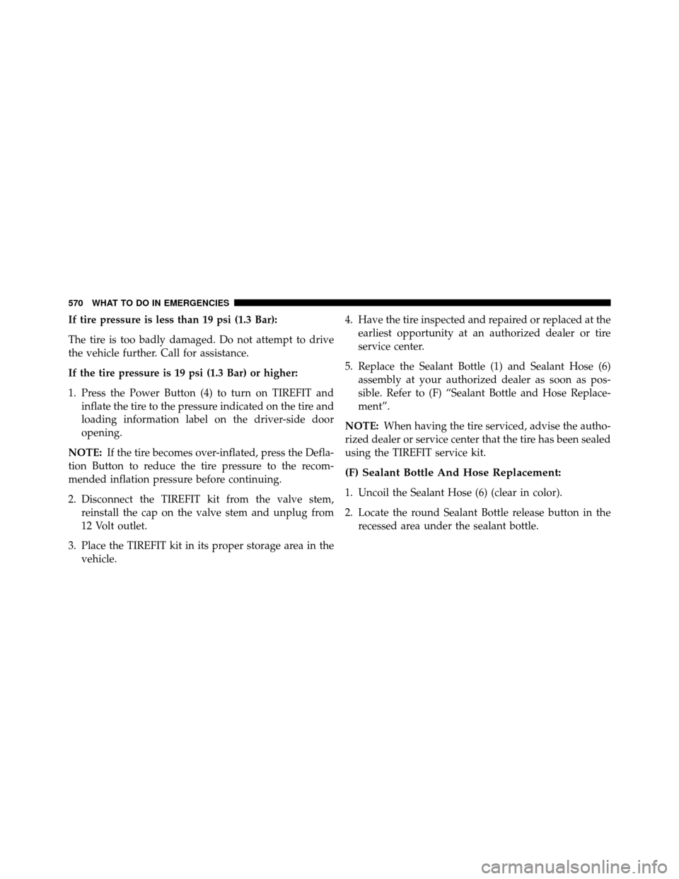 DODGE GRAND CARAVAN 2014 5.G Owners Manual If tire pressure is less than 19 psi (1.3 Bar):
The tire is too badly damaged. Do not attempt to drive
the vehicle further. Call for assistance.
If the tire pressure is 19 psi (1.3 Bar) or higher:
1. 