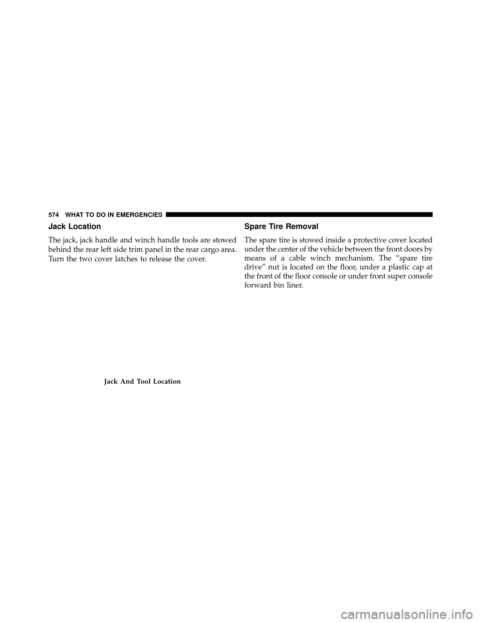 DODGE GRAND CARAVAN 2014 5.G Owners Manual Jack Location
The jack, jack handle and winch handle tools are stowed
behind the rear left side trim panel in the rear cargo area.
Turn the two cover latches to release the cover.
Spare Tire Removal
T