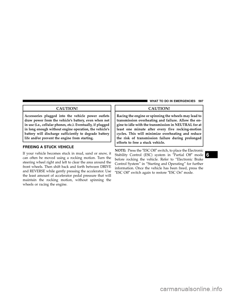 DODGE GRAND CARAVAN 2014 5.G Owners Manual CAUTION!
Accessories plugged into the vehicle power outlets
draw power from the vehicle’s battery, even when not
in use (i.e., cellular phones, etc.). Eventually, if plugged
in long enough without e