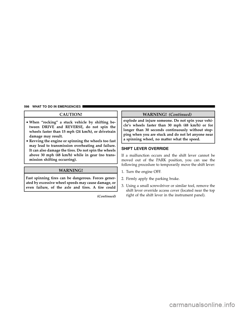 DODGE GRAND CARAVAN 2014 5.G Owners Manual CAUTION!
•When “rocking” a stuck vehicle by shifting be-
tween DRIVE and REVERSE, do not spin the
wheels faster than 15 mph (24 km/h), or drivetrain
damage may result.
• Revving the engine or DODGE GRAND CARAVAN 2014 5.G Owners Manual CAUTION!
•When “rocking” a stuck vehicle by shifting be-
tween DRIVE and REVERSE, do not spin the
wheels faster than 15 mph (24 km/h), or drivetrain
damage may result.
• Revving the engine or