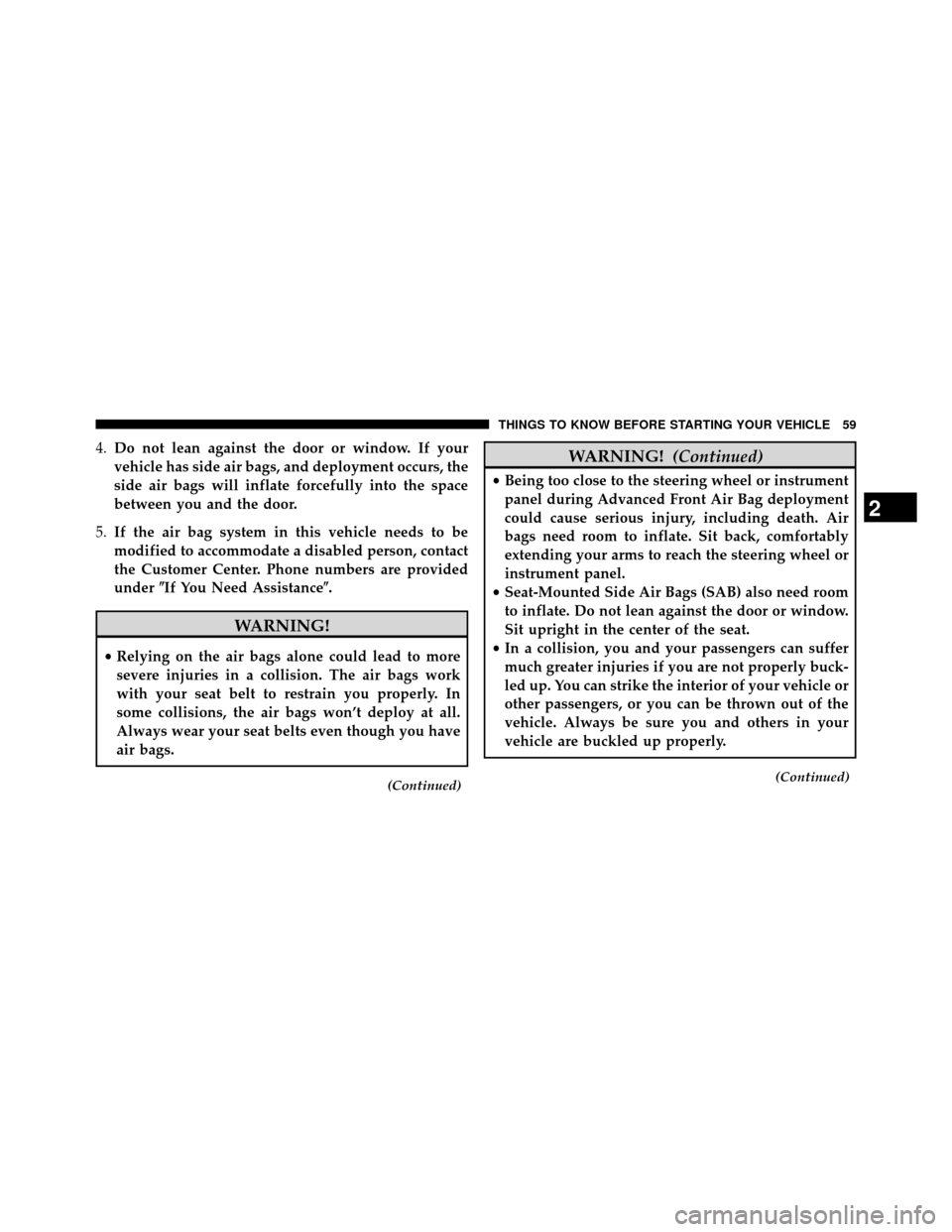 DODGE GRAND CARAVAN 2014 5.G Repair Manual 4.Do not lean against the door or window. If your
vehicle has side air bags, and deployment occurs, the
side air bags will inflate forcefully into the space
between you and the door.
5. If the air bag