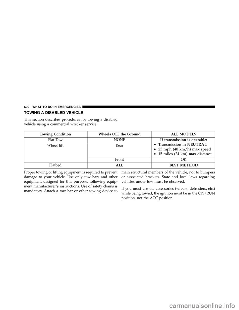 DODGE GRAND CARAVAN 2014 5.G Owners Manual TOWING A DISABLED VEHICLE
This section describes procedures for towing a disabled
vehicle using a commercial wrecker service.
Towing ConditionWheels OFF the Ground ALL MODELS
Flat Tow NONEIf transmiss