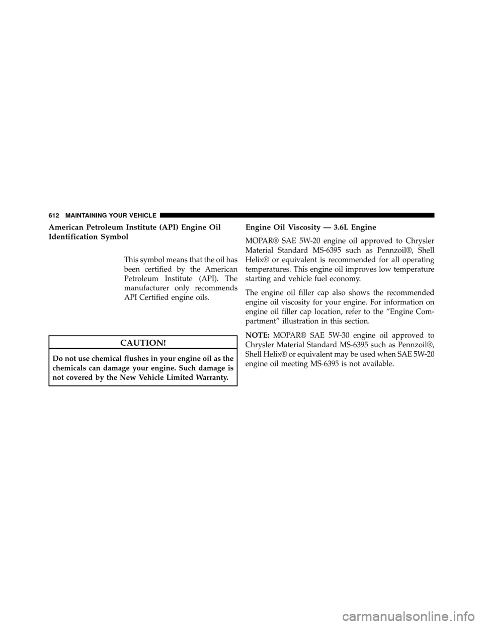 DODGE GRAND CARAVAN 2014 5.G Owners Manual American Petroleum Institute (API) Engine Oil
Identification Symbol
This symbol means that the oil has
been certified by the American
Petroleum Institute (API). The
manufacturer only recommends
API Ce