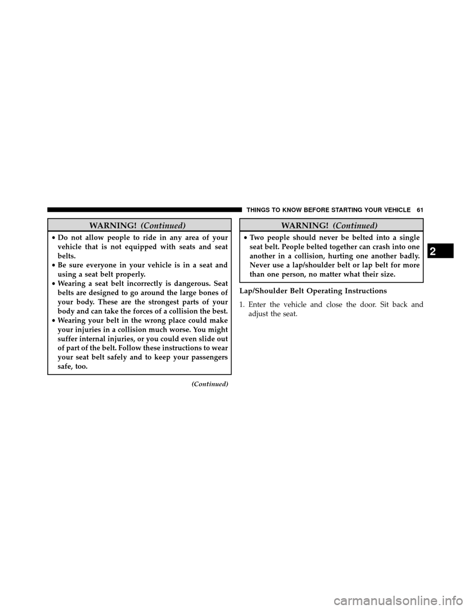 DODGE GRAND CARAVAN 2014 5.G Repair Manual WARNING!(Continued)
•Do not allow people to ride in any area of your
vehicle that is not equipped with seats and seat
belts.
• Be sure everyone in your vehicle is in a seat and
using a seat belt p