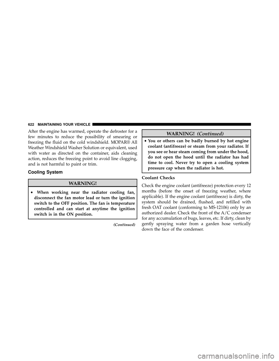 DODGE GRAND CARAVAN 2014 5.G Owners Manual After the engine has warmed, operate the defroster for a
few minutes to reduce the possibility of smearing or
freezing the fluid on the cold windshield. MOPAR® All
Weather Windshield Washer Solution 