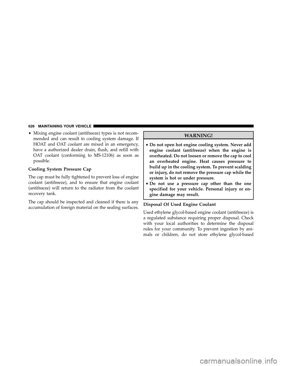 DODGE GRAND CARAVAN 2014 5.G Owners Manual •Mixing engine coolant (antifreeze) types is not recom-
mended and can result in cooling system damage. If
HOAT and OAT coolant are mixed in an emergency,
have a authorized dealer drain, flush, and 