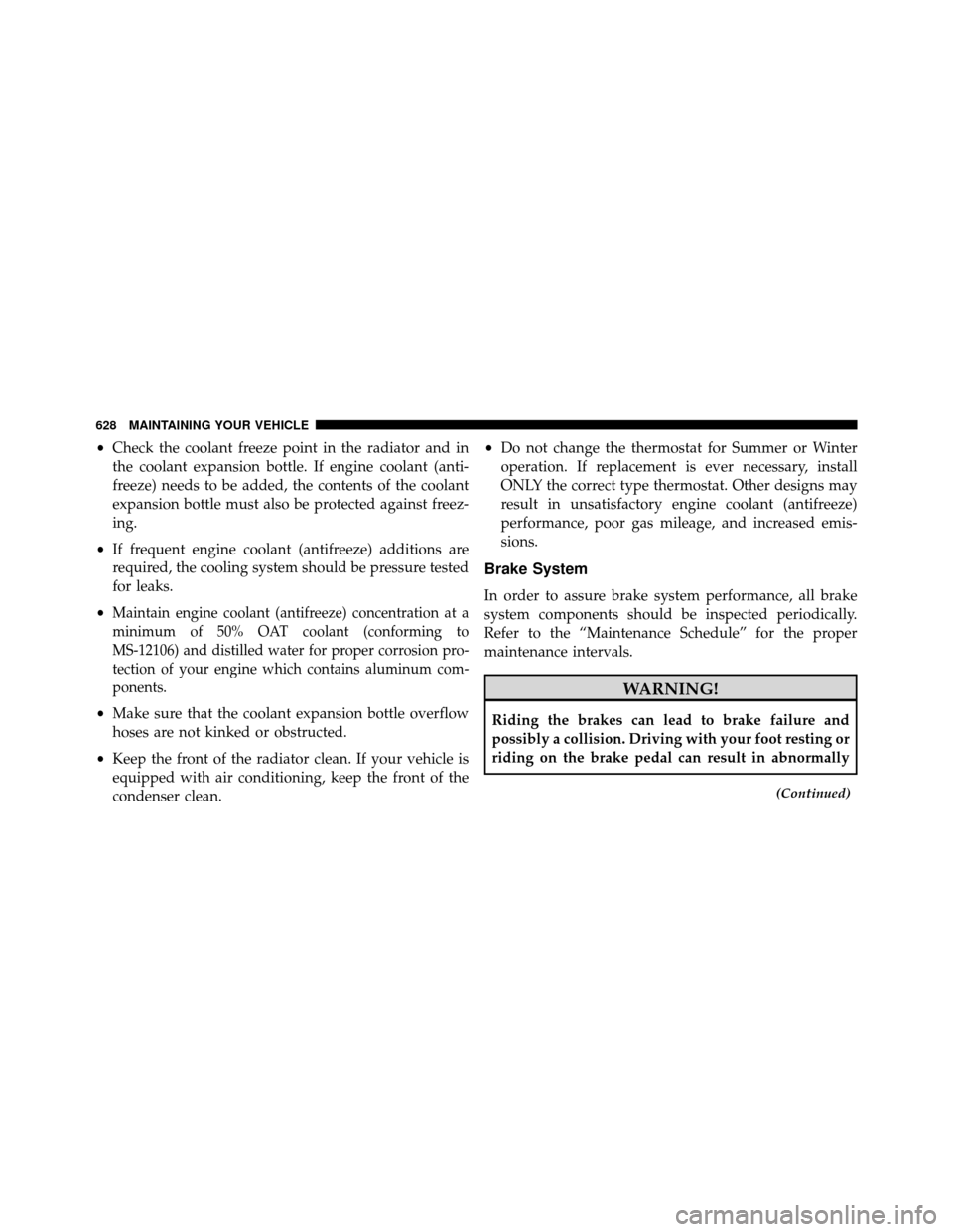 DODGE GRAND CARAVAN 2014 5.G Owners Manual •Check the coolant freeze point in the radiator and in
the coolant expansion bottle. If engine coolant (anti-
freeze) needs to be added, the contents of the coolant
expansion bottle must also be pro